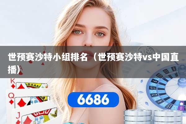 世预赛沙特小组排名（世预赛沙特vs中国直播）